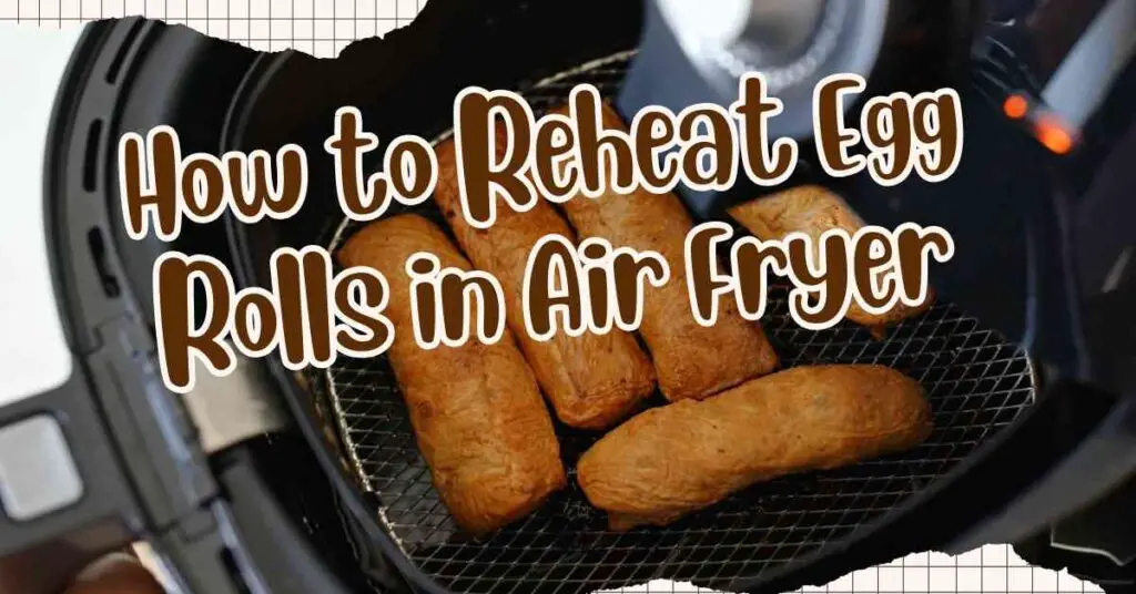 How to Reheat Egg Rolls in Air Fryer