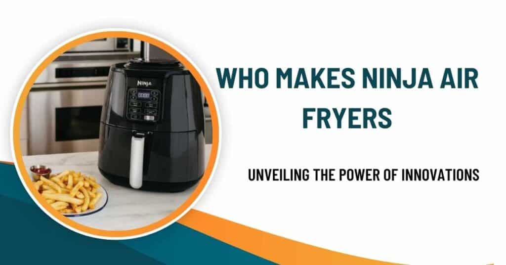 Who Makes Ninja Air Fryers